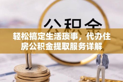 磐安轻松搞定生活琐事，代办住房公积金提取服务详解