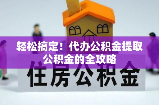 磐安轻松搞定！代办公积金提取公积金的全攻略