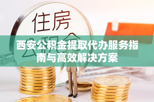 磐安西安公积金提取代办服务指南与高效解决方案