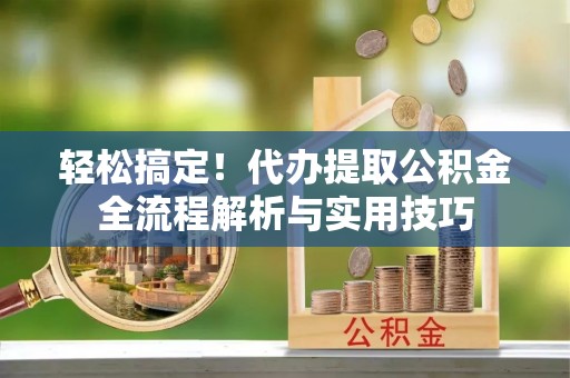 磐安轻松搞定！代办提取公积金全流程解析与实用技巧