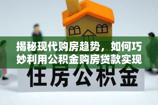 磐安揭秘现代购房趋势，如何巧妙利用公积金购房贷款实现置业梦想