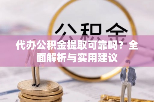 磐安代办公积金提取可靠吗？全面解析与实用建议