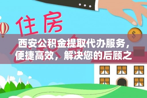 磐安西安公积金提取代办服务，便捷高效，解决您的后顾之忧