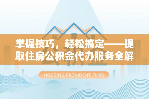 磐安掌握技巧，轻松搞定——提取住房公积金代办服务全解析
