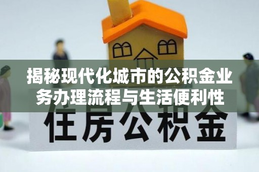 磐安揭秘现代化城市的公积金业务办理流程与生活便利性