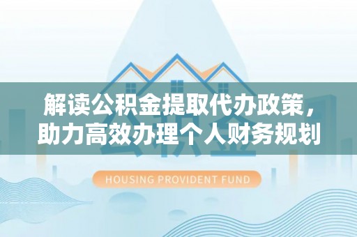 磐安解读公积金提取代办政策，助力高效办理个人财务规划