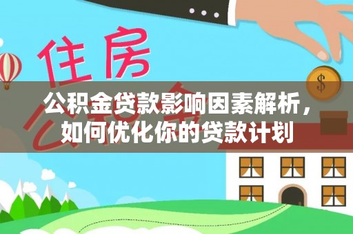 磐安公积金贷款影响因素解析，如何优化你的贷款计划