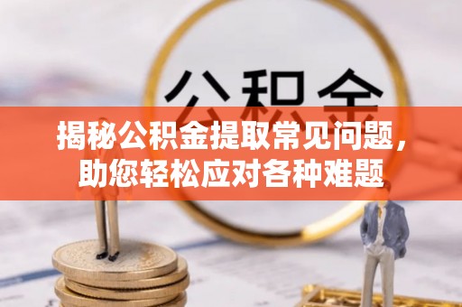 磐安揭秘公积金提取常见问题，助您轻松应对各种难题