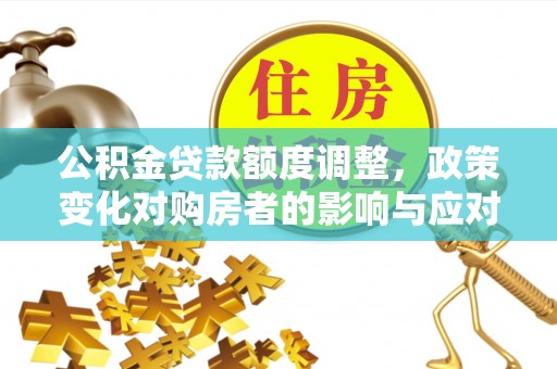 磐安公积金贷款额度调整，政策变化对购房者的影响与应对策略