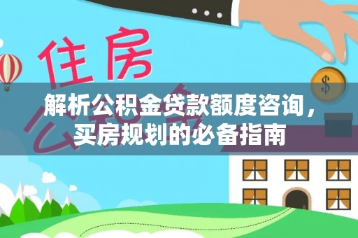 磐安解析公积金贷款额度咨询，买房规划的必备指南