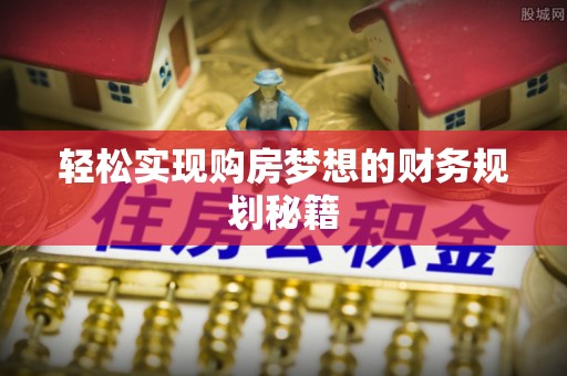 磐安轻松实现购房梦想的财务规划秘籍
