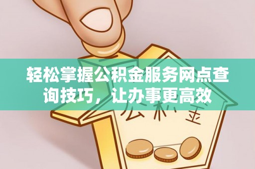 磐安轻松掌握公积金服务网点查询技巧，让办事更高效