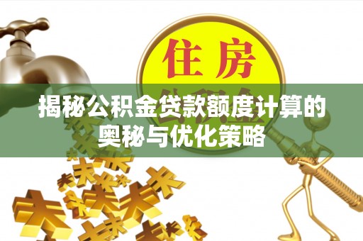 磐安揭秘公积金贷款额度计算的奥秘与优化策略