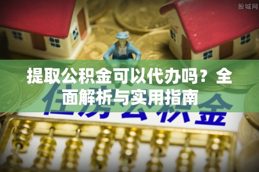 磐安提取公积金可以代办吗？全面解析与实用指南