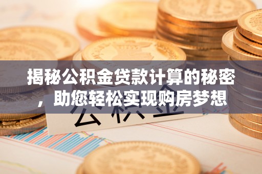 磐安揭秘公积金贷款计算的秘密，助您轻松实现购房梦想