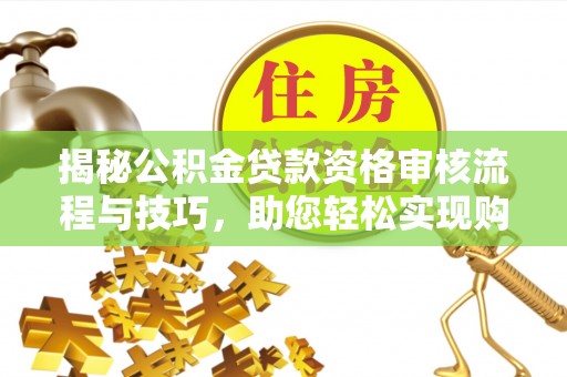 磐安揭秘公积金贷款资格审核流程与技巧，助您轻松实现购房梦想