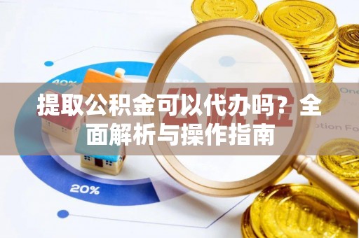 磐安提取公积金可以代办吗？全面解析与操作指南