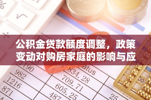 磐安公积金贷款额度调整，政策变动对购房家庭的影响与应对策略