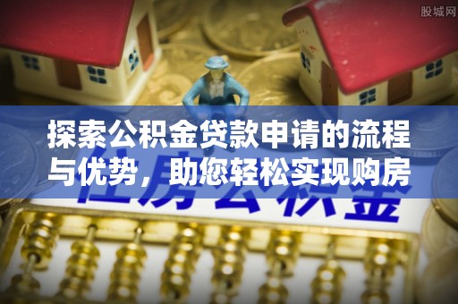 磐安探索公积金贷款申请的流程与优势，助您轻松实现购房梦想