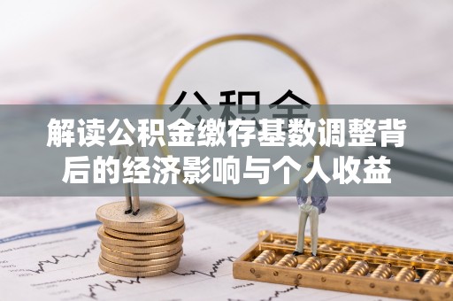 磐安解读公积金缴存基数调整背后的经济影响与个人收益