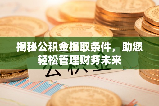 磐安揭秘公积金提取条件，助您轻松管理财务未来