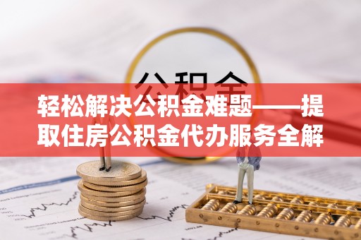 磐安轻松解决公积金难题——提取住房公积金代办服务全解析