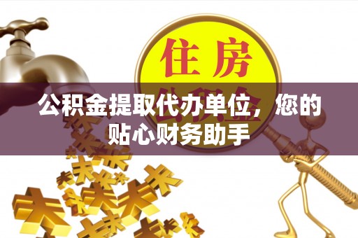 磐安公积金提取代办单位，您的贴心财务助手