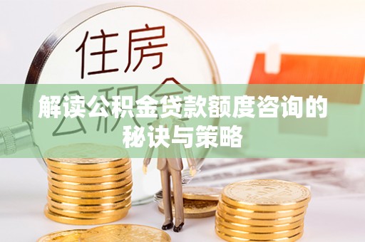磐安解读公积金贷款额度咨询的秘诀与策略