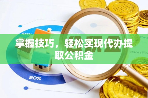 磐安掌握技巧，轻松实现代办提取公积金