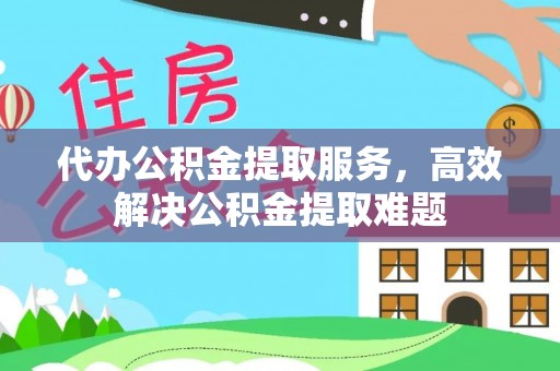 磐安代办公积金提取服务，高效解决公积金提取难题