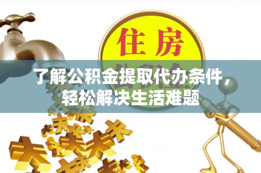 磐安了解公积金提取代办条件，轻松解决生活难题
