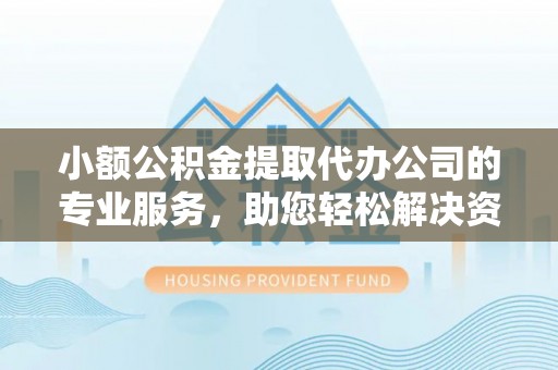 磐安小额公积金提取代办公司的专业服务，助您轻松解决资金难题