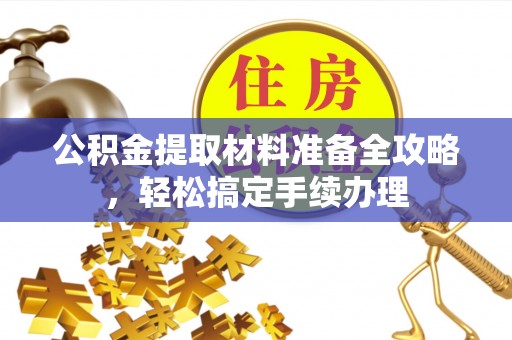 磐安公积金提取材料准备全攻略，轻松搞定手续办理