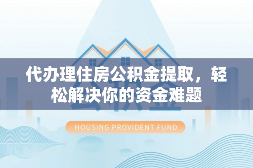磐安代办理住房公积金提取，轻松解决你的资金难题