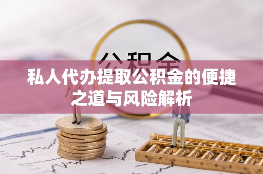 磐安私人代办提取公积金的便捷之道与风险解析