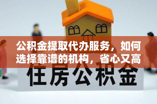 磐安公积金提取代办服务，如何选择靠谱的机构，省心又高效