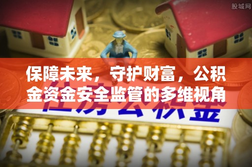 磐安保障未来，守护财富，公积金资金安全监管的多维视角