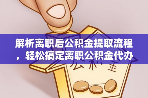 磐安解析离职后公积金提取流程，轻松搞定离职公积金代办提取手续