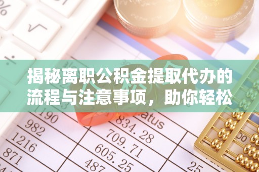 磐安揭秘离职公积金提取代办的流程与注意事项，助你轻松拿回属于你的钱！
