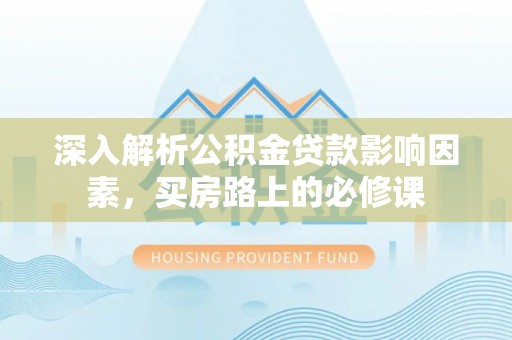 磐安深入解析公积金贷款影响因素，买房路上的必修课