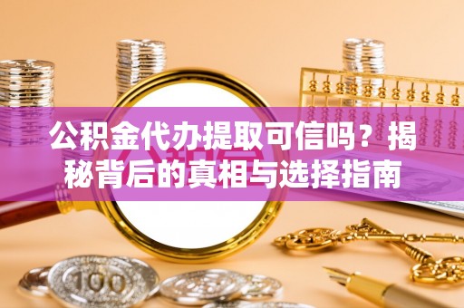磐安公积金代办提取可信吗？揭秘背后的真相与选择指南