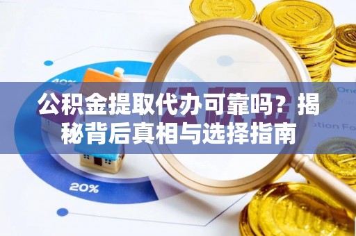 磐安公积金提取代办可靠吗？揭秘背后真相与选择指南