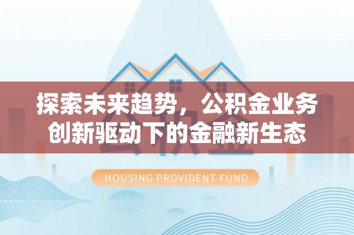 磐安探索未来趋势，公积金业务创新驱动下的金融新生态