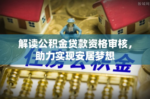 磐安解读公积金贷款资格审核，助力实现安居梦想