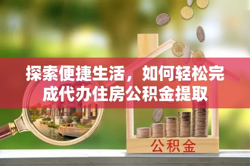 磐安探索便捷生活，如何轻松完成代办住房公积金提取