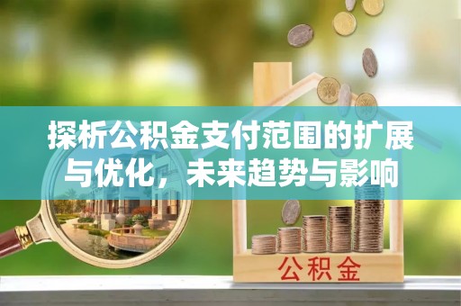 磐安探析公积金支付范围的扩展与优化，未来趋势与影响