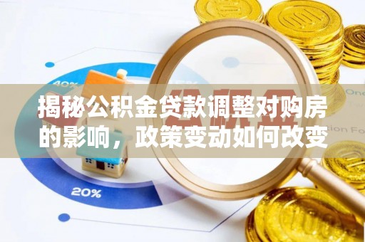 磐安揭秘公积金贷款调整对购房的影响，政策变动如何改变你的买房计划