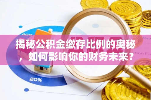 磐安揭秘公积金缴存比例的奥秘，如何影响你的财务未来？