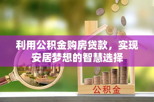 磐安利用公积金购房贷款，实现安居梦想的智慧选择