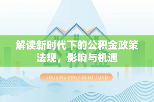 磐安解读新时代下的公积金政策法规，影响与机遇